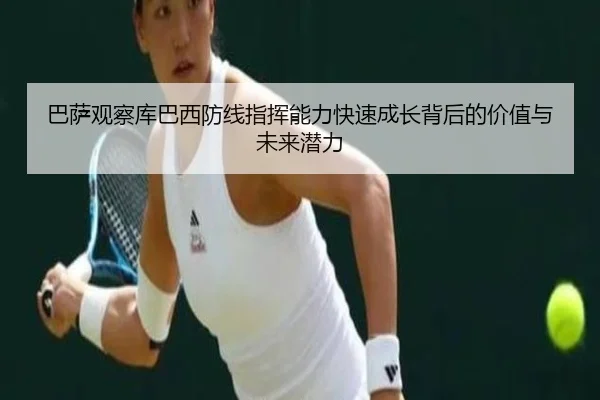 巴萨观察库巴西防线指挥能力快速成长背后的价值与未来潜力