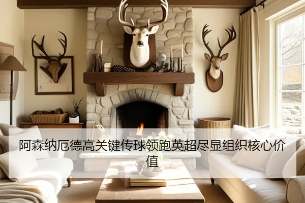 阿森纳厄德高关键传球领跑英超尽显组织核心价值