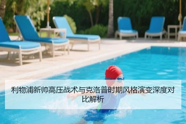 利物浦新帅高压战术与克洛普时期风格演变深度对比解析