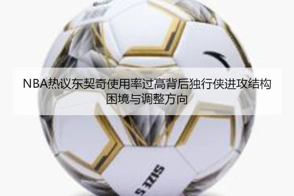 NBA热议东契奇使用率过高背后独行侠进攻结构困境与调整方向