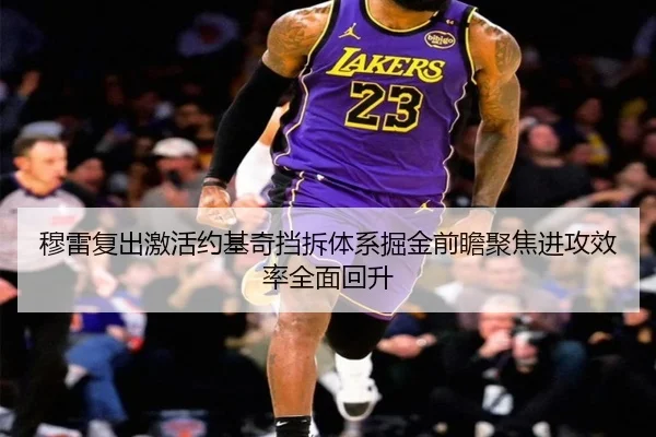 穆雷复出激活约基奇挡拆体系掘金前瞻聚焦进攻效率全面回升